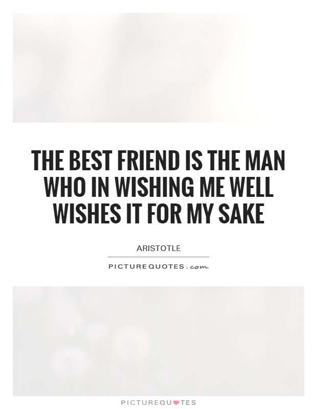 The best friend is the man who in wishing me well wishes it for my sake Picture Quote #1