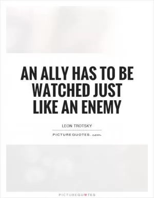 An ally has to be watched just like an enemy Picture Quote #1