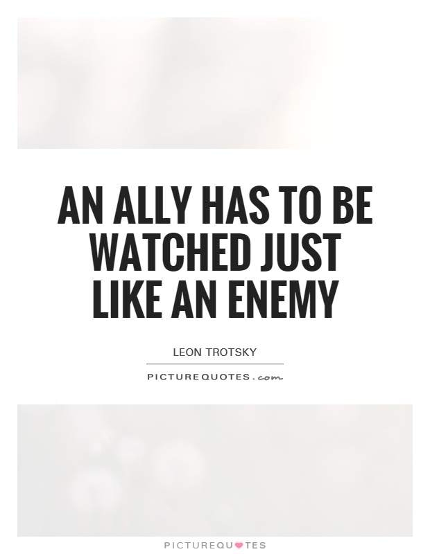 An ally has to be watched just like an enemy Picture Quote #1