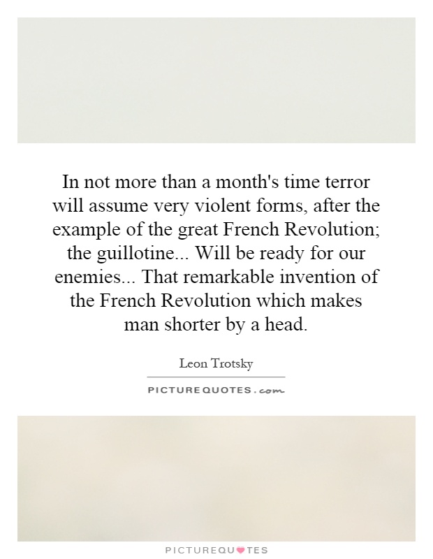 In not more than a month's time terror will assume very violent forms, after the example of the great French Revolution; the guillotine... Will be ready for our enemies... That remarkable invention of the French Revolution which makes man shorter by a head Picture Quote #1