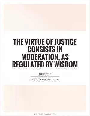 The virtue of justice consists in moderation, as regulated by wisdom Picture Quote #1