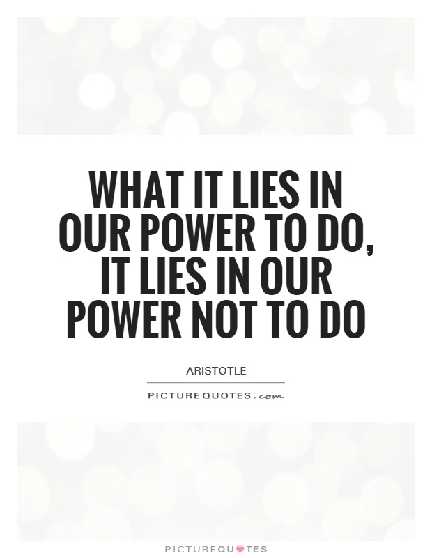 What it lies in our power to do, it lies in our power not to do Picture Quote #1