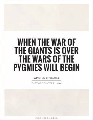 When the war of the giants is over the wars of the pygmies will begin Picture Quote #1