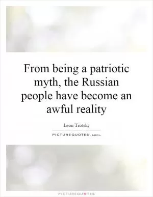From being a patriotic myth, the Russian people have become an awful reality Picture Quote #1