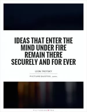 Ideas that enter the mind under fire remain there securely and for ever Picture Quote #1