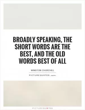 Broadly speaking, the short words are the best, and the old words best of all Picture Quote #1