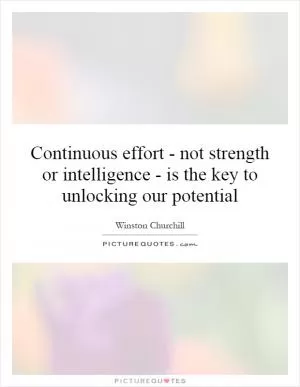 Continuous effort - not strength or intelligence - is the key to unlocking our potential Picture Quote #1