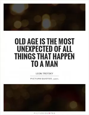 Old age is the most unexpected of all things that happen to a man Picture Quote #1