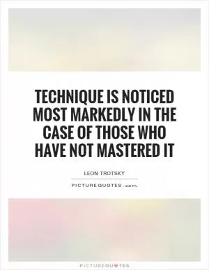 Technique is noticed most markedly in the case of those who have not mastered it Picture Quote #1
