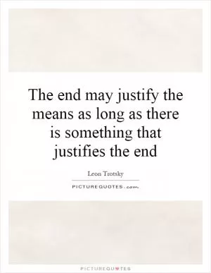 The end may justify the means as long as there is something that justifies the end Picture Quote #1