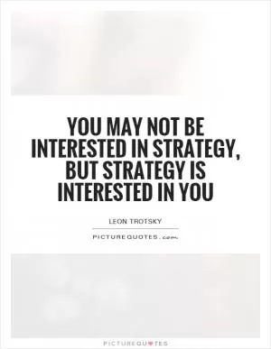 You may not be interested in strategy, but strategy is interested in you Picture Quote #1