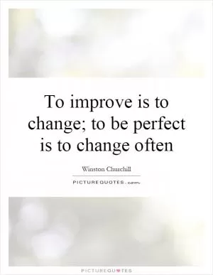 To improve is to change; to be perfect is to change often Picture Quote #2