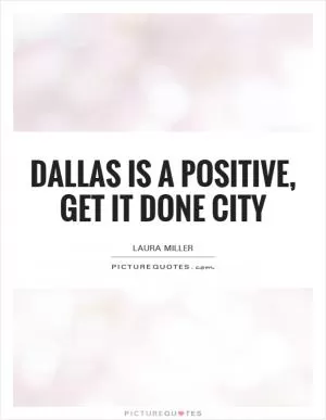 Dallas is a positive, get it done city Picture Quote #1