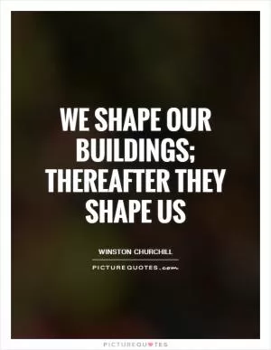 We shape our buildings; thereafter they shape us Picture Quote #1