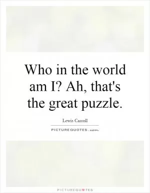 Who in the world am I? Ah, that's the great puzzle Picture Quote #1