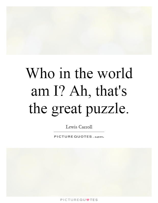 Who in the world am I? Ah, that's the great puzzle Picture Quote #1