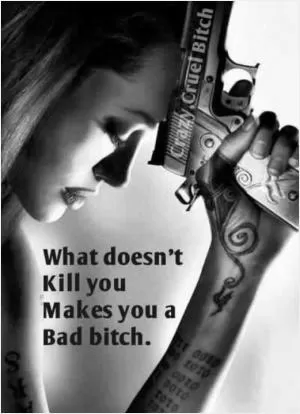What doesn't kill you makes you a bad bitch Picture Quote #1
