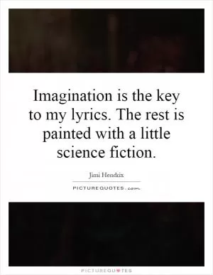 Imagination is the key to my lyrics. The rest is painted with a little science fiction Picture Quote #1