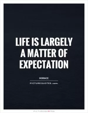 Life is largely a matter of expectation Picture Quote #1