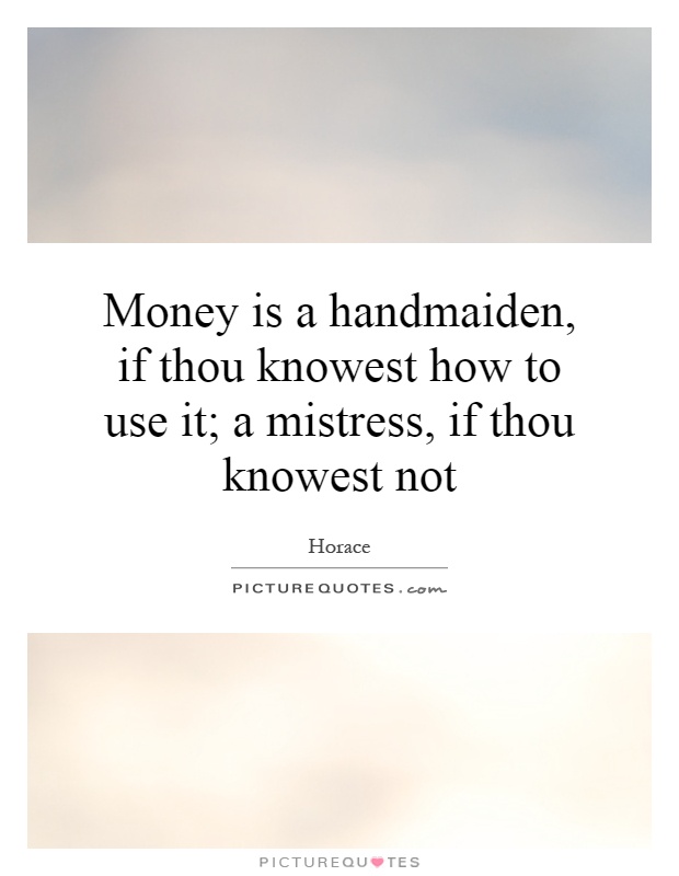 Money is a handmaiden, if thou knowest how to use it; a mistress, if thou knowest not Picture Quote #1