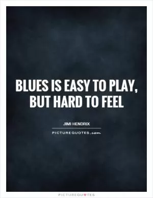 Blues is easy to play, but hard to feel Picture Quote #1