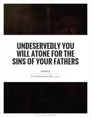 Undeservedly you will atone for the sins of your fathers Picture Quote #1