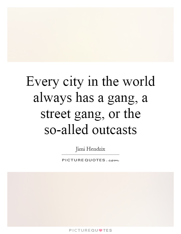 Every city in the world always has a gang, a street gang, or the so-alled outcasts Picture Quote #1