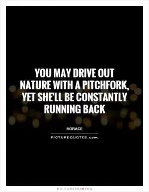 You may drive out nature with a pitchfork, yet she'll be constantly running back Picture Quote #1