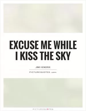 Excuse me while I kiss the sky Picture Quote #2