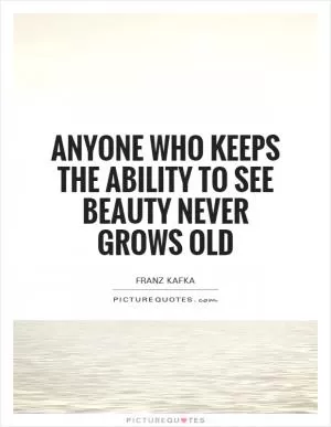 Anyone who keeps the ability to see beauty never grows old Picture Quote #1