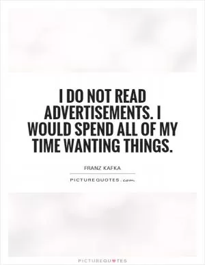 I do not read advertisements. I would spend all of my time wanting things Picture Quote #1
