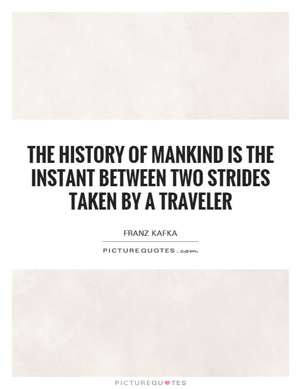 The history of mankind is the instant between two strides taken by a traveler Picture Quote #1