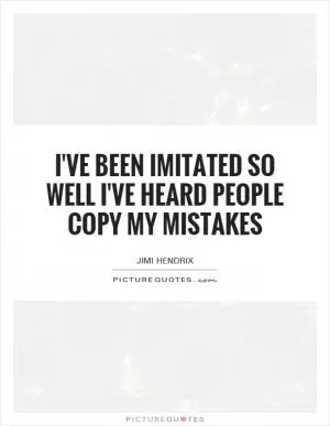 I've been imitated so well I've heard people copy my mistakes Picture Quote #1