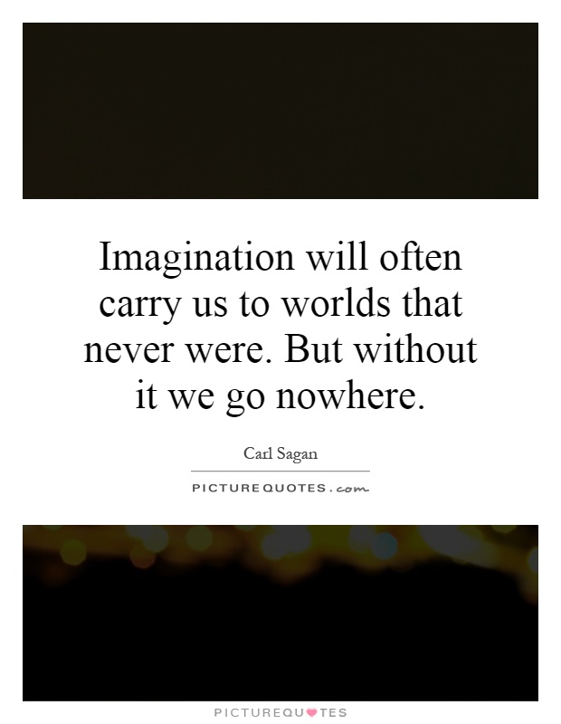 Imagination will often carry us to worlds that never were. But without it we go nowhere Picture Quote #1