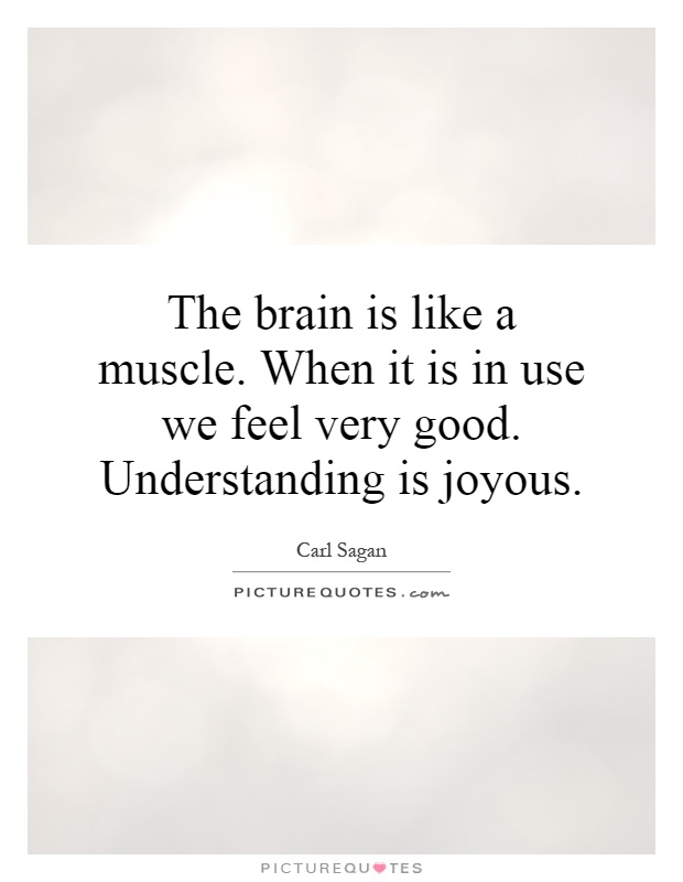 The brain is like a muscle. When it is in use we feel very good. Understanding is joyous Picture Quote #1