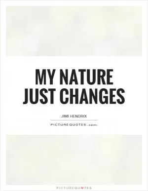 My nature just changes Picture Quote #1