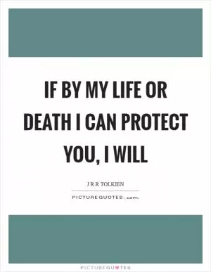 If by my life or death I can protect you, I will Picture Quote #1