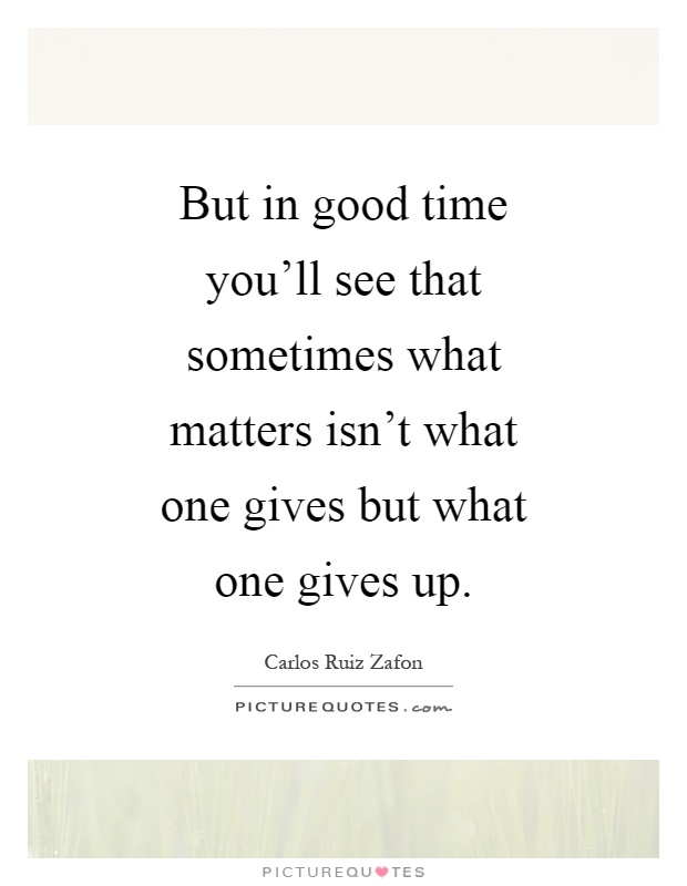 But in good time you'll see that sometimes what matters isn't what one gives but what one gives up Picture Quote #1