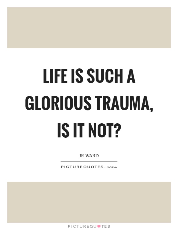 Life is such a glorious trauma, is it not? Picture Quote #1