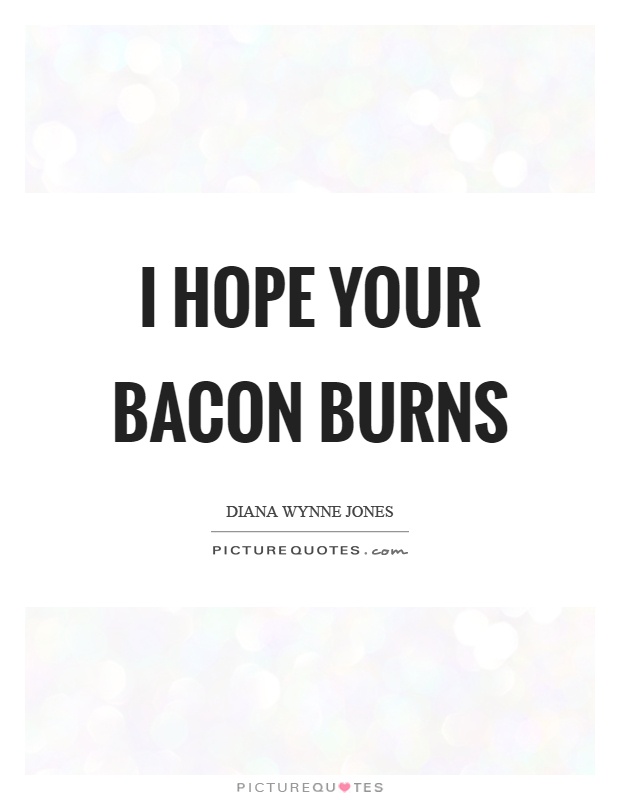 I hope your bacon burns Picture Quote #1