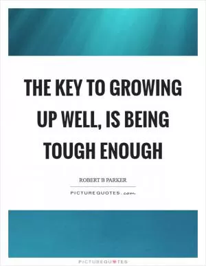 The key to growing up well, is being tough enough Picture Quote #1