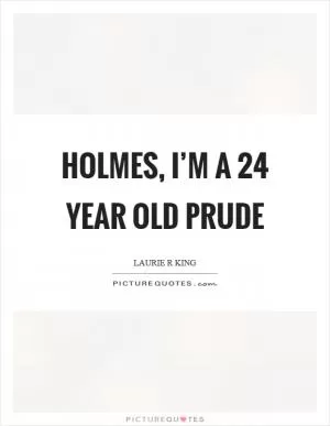 Holmes, I’m a 24 year old prude Picture Quote #1