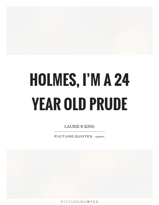 Holmes, I'm a 24 year old prude Picture Quote #1