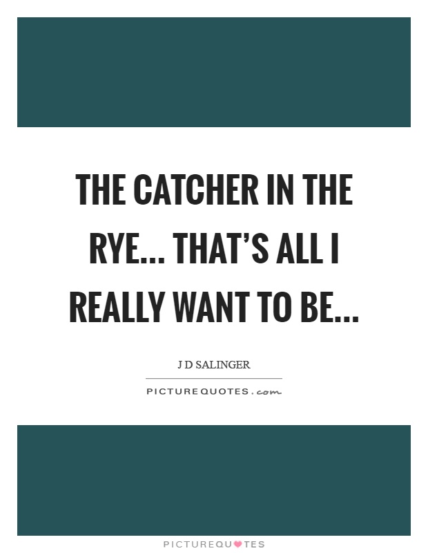 The catcher in the rye... that's all I really want to be Picture Quote #1