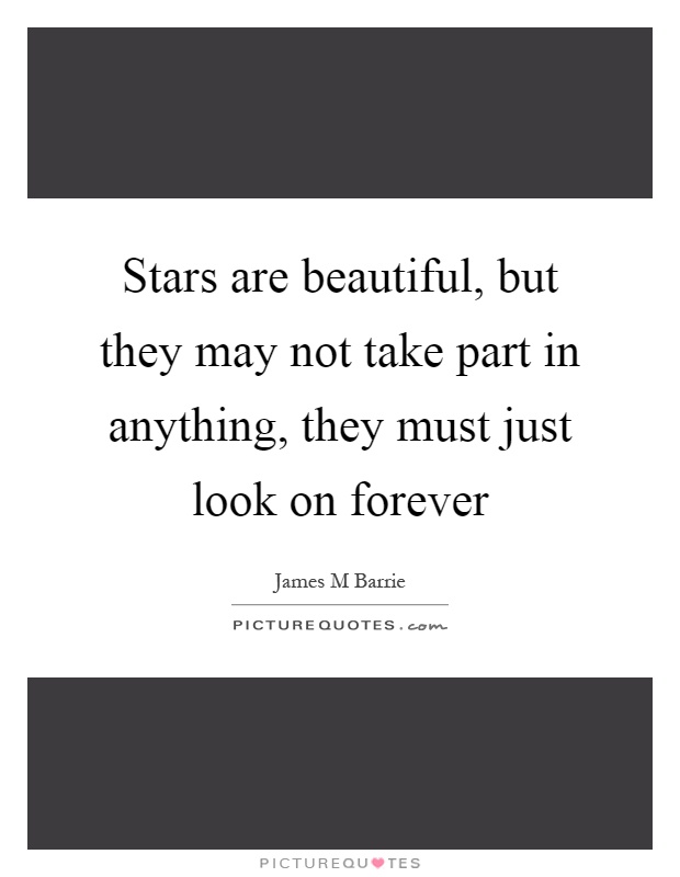Stars are beautiful, but they may not take part in anything, they must just look on forever Picture Quote #1