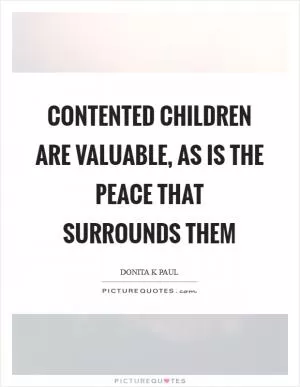 Contented children are valuable, as is the peace that surrounds them Picture Quote #1