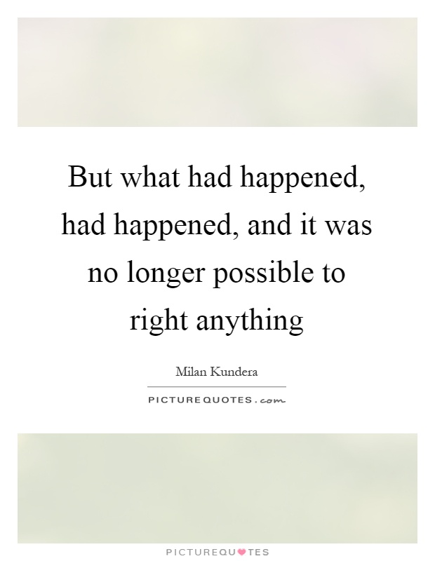 But what had happened, had happened, and it was no longer possible to right anything Picture Quote #1