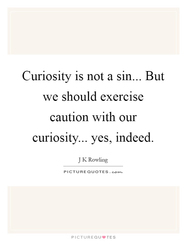 Curiosity is not a sin... But we should exercise caution with our curiosity... yes, indeed Picture Quote #1