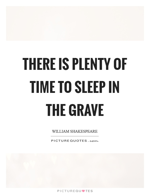 There is plenty of time to sleep in the grave Picture Quote #1