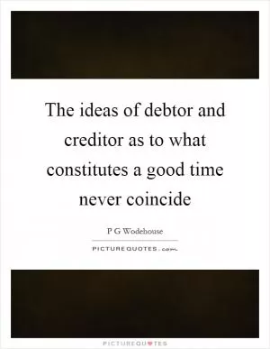 The ideas of debtor and creditor as to what constitutes a good time never coincide Picture Quote #1